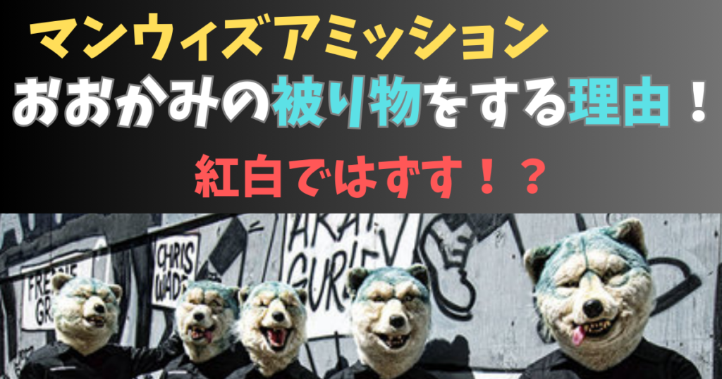 マンウィズ被り物の理由と紅白ではずすか