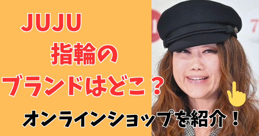 JUJU指輪のブランドはどこかオンラインショップを調査!