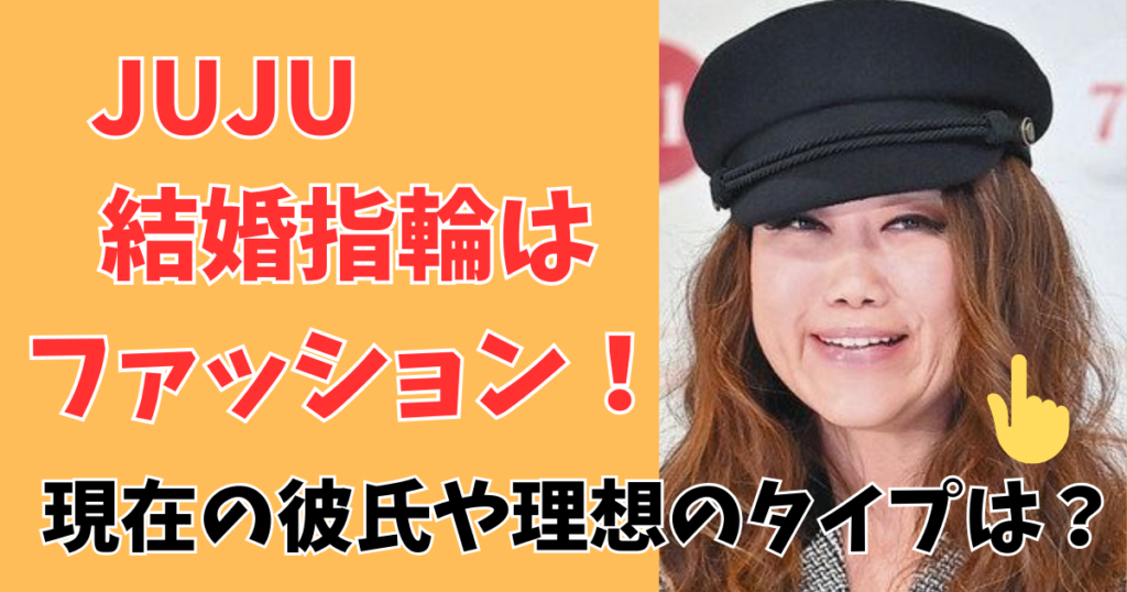 juju結婚指輪はファッション!現在の彼氏と理想の相手は?
