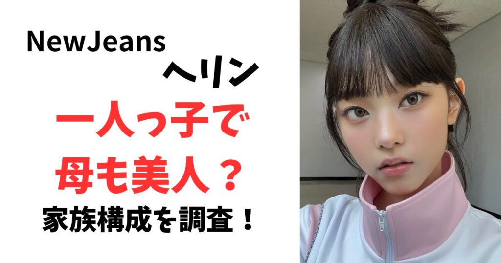 ニュージーンズのヘリンの家族は?兄弟、母親、父親を調査!