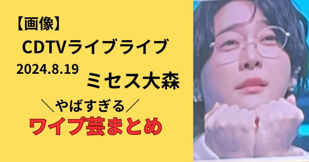 CDTV8月19日ミセス大森のワイプ芸まとめ