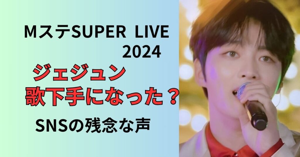 MステSUPERLIVE2024ジェジュンの歌下手？
