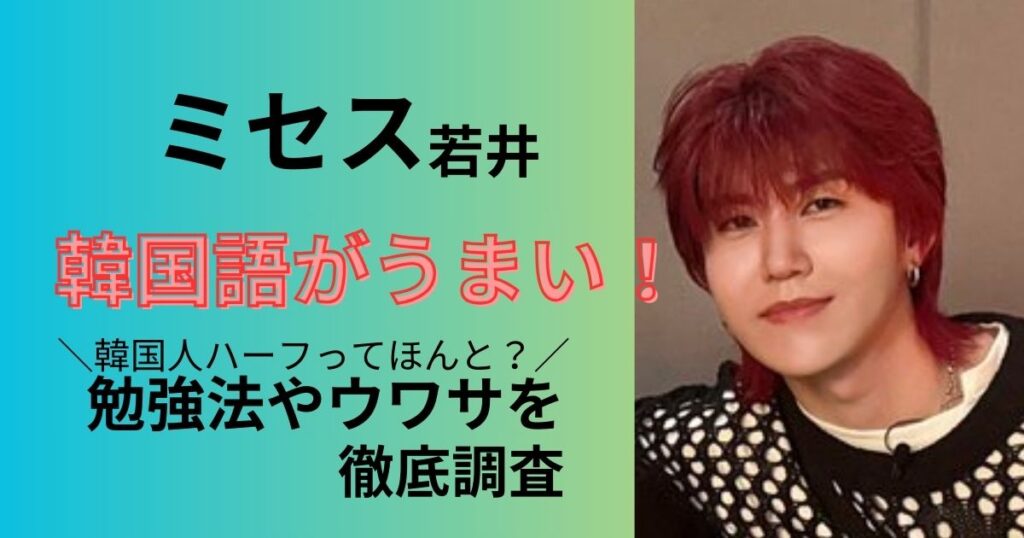 ミセス若井滉人の韓国語がうまい! 勉強法や韓国人ハーフの噂を徹底調査