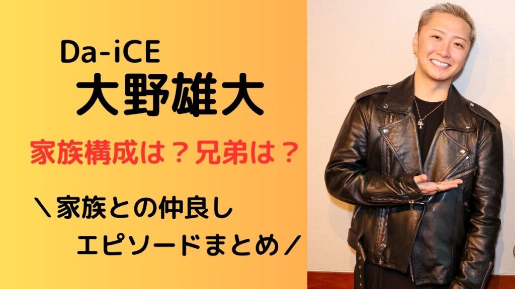 Da-iCE大野雄大家族との仲良しエピソードまとめ