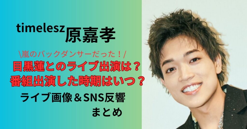原嘉孝は嵐のバックダンサーだった!目黒蓮と出演したライブ画像や番組出演時期はいつかSNS反響まとめ