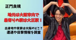 正門良規の地元は大阪市で最寄りの駅は大正区！出身地や実家の場所はどこで遭遇や目撃情報はあるのか調査