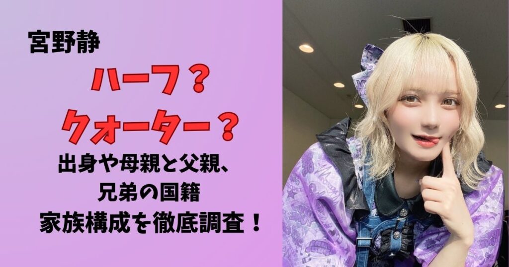 宮野静はハーフ?クォーター?出身や父親と母親、兄弟の国籍や家族構成を徹底調査!
