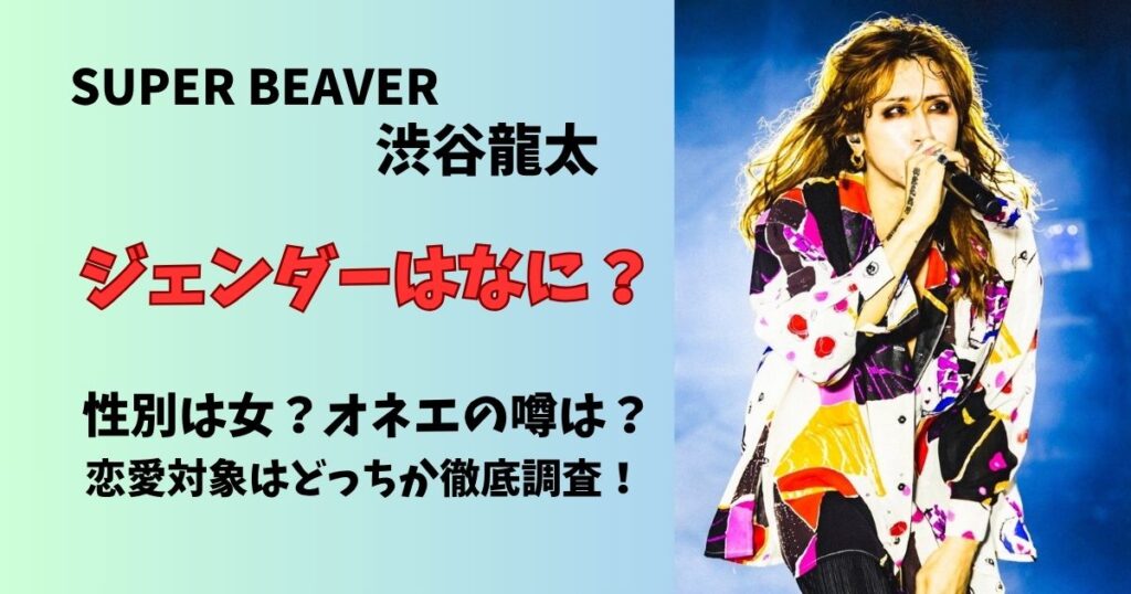 スーパービーバー渋谷龍太のジェンダーは何?性別は女?オネエの噂は?恋愛対象はどっちか徹底調査!
