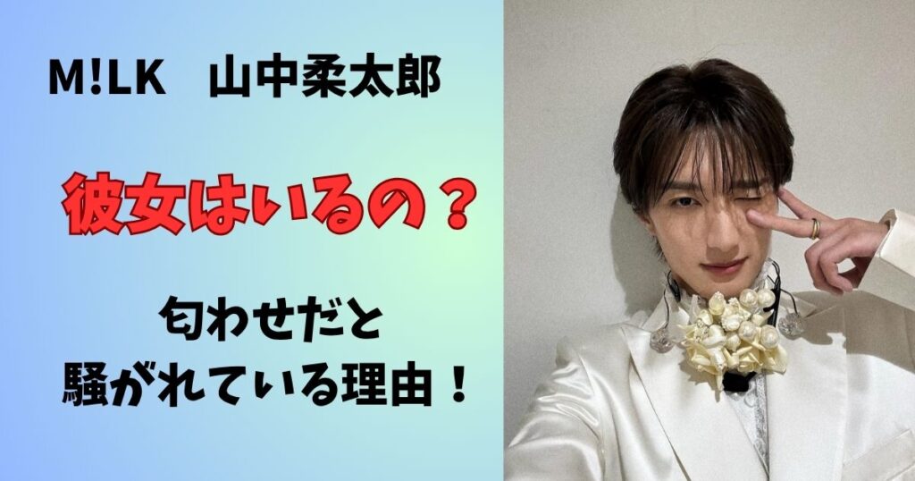 山中柔太郎に彼女はいるの?匂わせや好きなタイプ、結婚観を徹底調査!