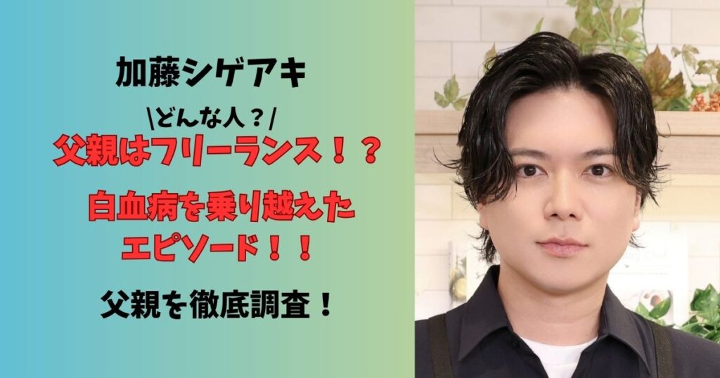 加藤シゲアキ父親はフリーランス?!白血病を乗り越えたエピソード徹底調査!