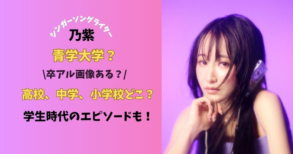 シンガーソングライター乃紫青学大学?高校、中学、小学校どこ?卒アル画像ある?学生時代のエピソードも!
