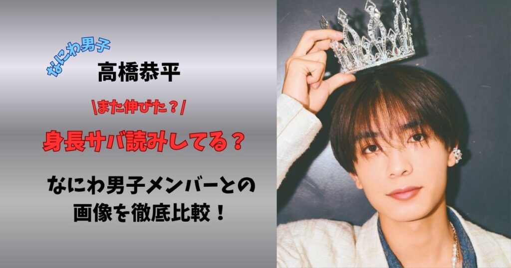 なにわ男子高橋恭平 また伸びた?身長サバ読みしてる?なにわ男子メンバーとの画像を徹底比較!